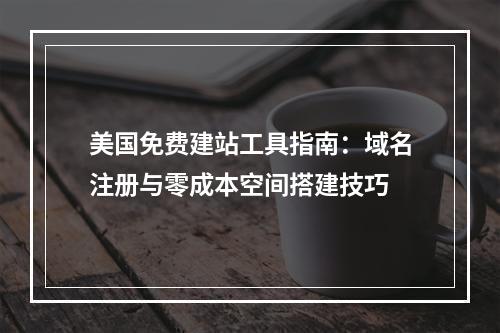 美国免费建站工具指南：域名注册与零成本空间搭建技巧