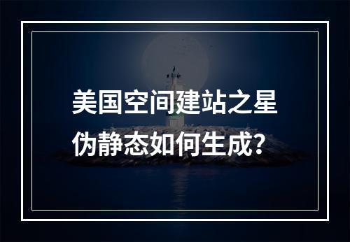 美国空间建站之星伪静态如何生成？