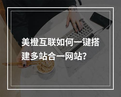 美橙互联如何一键搭建多站合一网站？