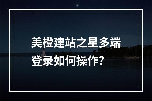 美橙建站之星多端登录如何操作？