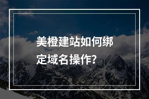 美橙建站如何绑定域名操作？