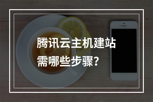 腾讯云主机建站需哪些步骤？