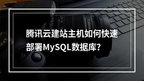 腾讯云建站主机如何快速部署MySQL数据库？