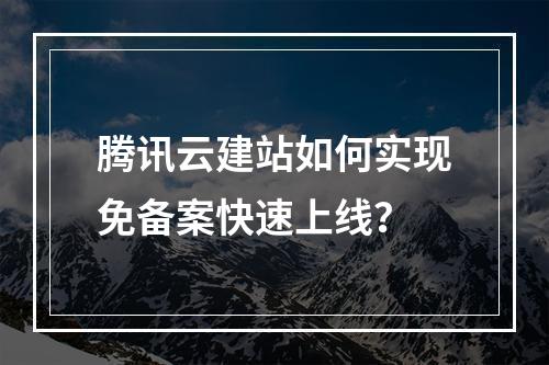 腾讯云建站如何实现免备案快速上线？