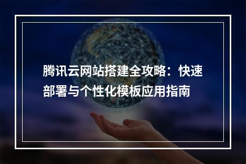 腾讯云网站搭建全攻略：快速部署与个性化模板应用指南