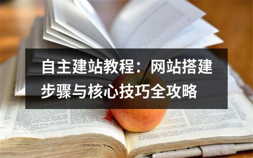自主建站教程：网站搭建步骤与核心技巧全攻略