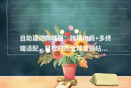 自助建站商城版：跨境电商+多终端适配，轻松打造全球营销站点