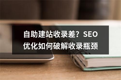 自助建站收录差？SEO优化如何破解收录瓶颈