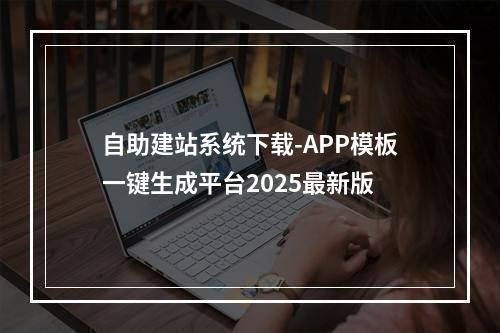 自助建站系统下载-APP模板一键生成平台2025最新版