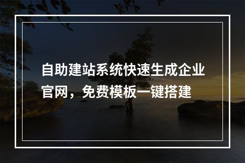 自助建站系统快速生成企业官网，免费模板一键搭建