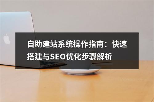 自助建站系统操作指南：快速搭建与SEO优化步骤解析