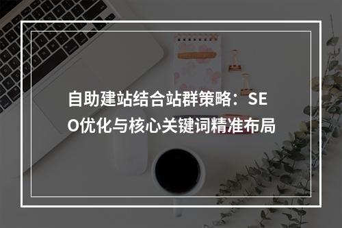 自助建站结合站群策略：SEO优化与核心关键词精准布局
