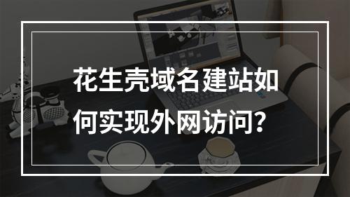 花生壳域名建站如何实现外网访问？