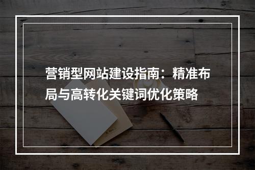 营销型网站建设指南：精准布局与高转化关键词优化策略