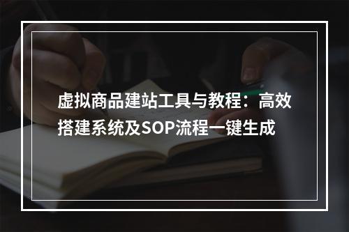 虚拟商品建站工具与教程：高效搭建系统及SOP流程一键生成