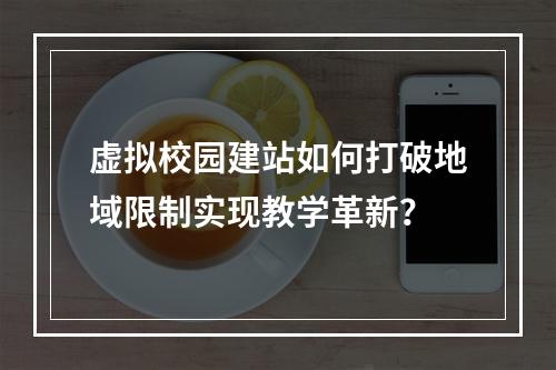 虚拟校园建站如何打破地域限制实现教学革新？