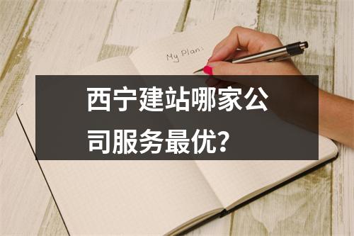 西宁建站哪家公司服务最优？
