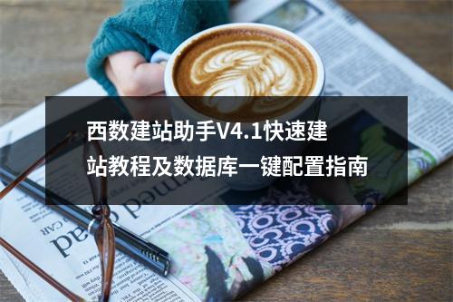 西数建站助手V4.1快速建站教程及数据库一键配置指南