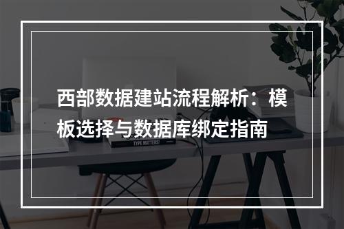 西部数据建站流程解析：模板选择与数据库绑定指南