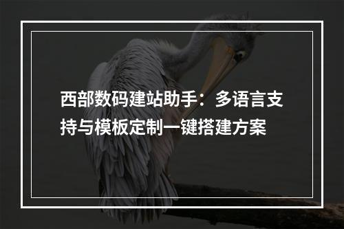 西部数码建站助手：多语言支持与模板定制一键搭建方案