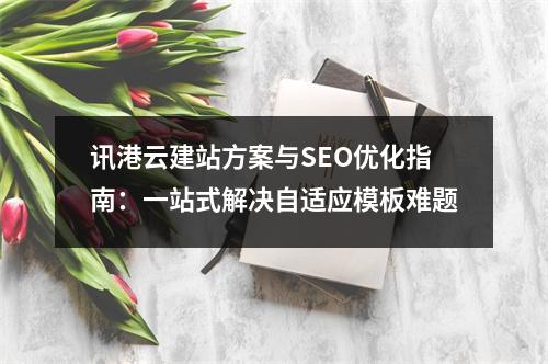 讯港云建站方案与SEO优化指南：一站式解决自适应模板难题