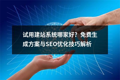 试用建站系统哪家好？免费生成方案与SEO优化技巧解析