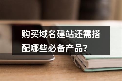 购买域名建站还需搭配哪些必备产品？