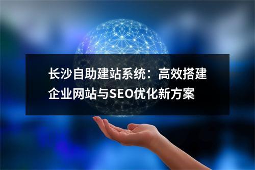 长沙自助建站系统：高效搭建企业网站与SEO优化新方案