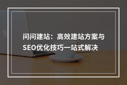 问问建站：高效建站方案与SEO优化技巧一站式解决