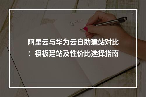 阿里云与华为云自助建站对比：模板建站及性价比选择指南