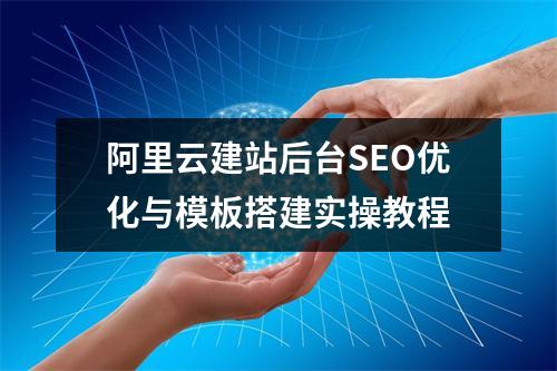 阿里云建站后台SEO优化与模板搭建实操教程