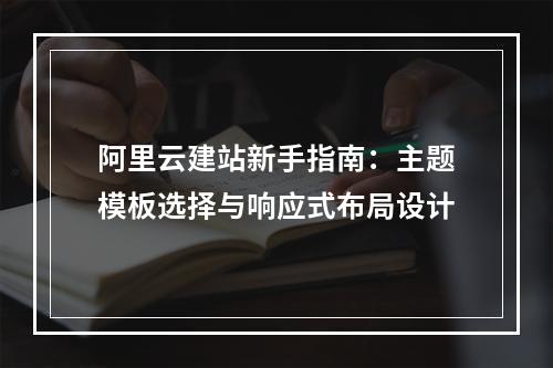 阿里云建站新手指南：主题模板选择与响应式布局设计