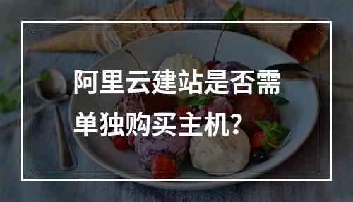 阿里云建站是否需单独购买主机？
