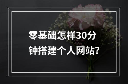 零基础怎样30分钟搭建个人网站？