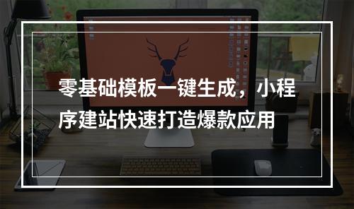 零基础模板一键生成，小程序建站快速打造爆款应用
