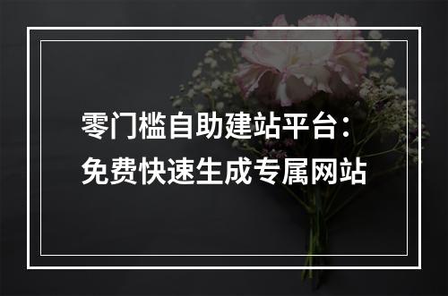 零门槛自助建站平台：免费快速生成专属网站
