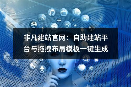 非凡建站官网：自助建站平台与拖拽布局模板一键生成