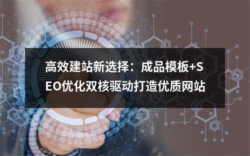 高效建站新选择：成品模板+SEO优化双核驱动打造优质网站