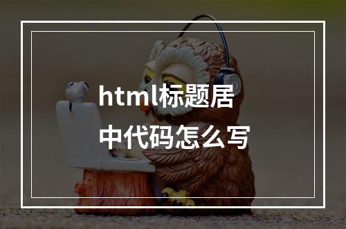 html标题居中代码怎么写
