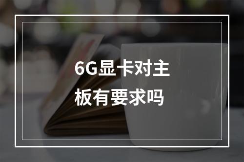 6G显卡对主板有要求吗