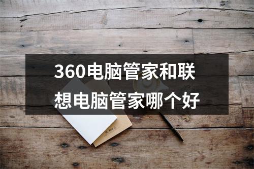 360电脑管家和联想电脑管家哪个好