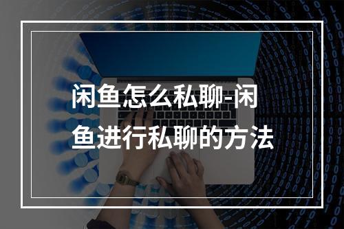 闲鱼怎么私聊-闲鱼进行私聊的方法