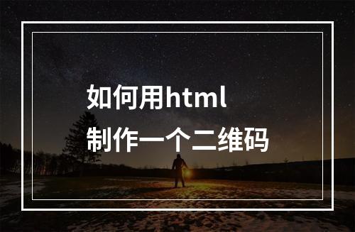 如何用html制作一个二维码