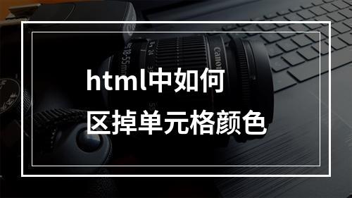 html中如何区掉单元格颜色