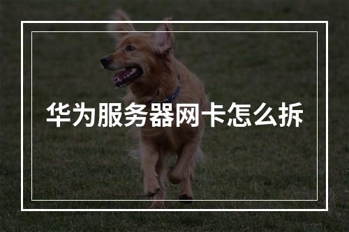 华为服务器网卡怎么拆