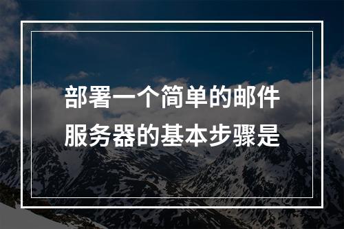 部署一个简单的邮件服务器的基本步骤是