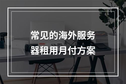 常见的海外服务器租用月付方案