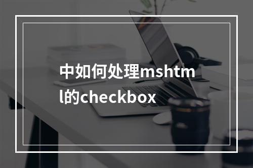 中如何处理mshtml的checkbox