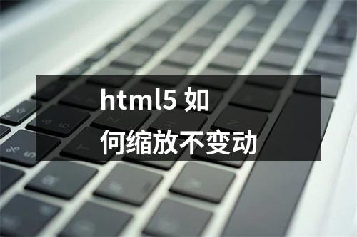 html5 如何缩放不变动