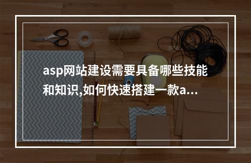 asp网站建设需要具备哪些技能和知识,如何快速搭建一款asp网站建设平台